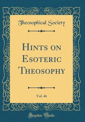 Hints on Esoteric Theosophy, Vol. 46 (Classic Reprint) - Society, Theosophical