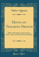 Hints on Teaching French: With a Running Commentary to Dent's First and Second French Books (Classic Reprint)