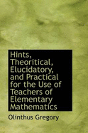 Hints, Theoritical, Elucidatory, and Practical for the Use of Teachers of Elementary Mathematics