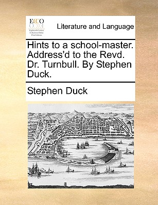 Hints to a School-Master. Address'd to the Revd. Dr. Turnbull. by Stephen Duck. - Duck, Stephen