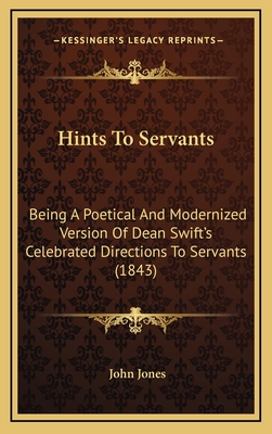 Hints to Servants: Being a Poetical and Modernized Version of Dean Swift's Celebrated Directions to Servants (1843) - Jones, John