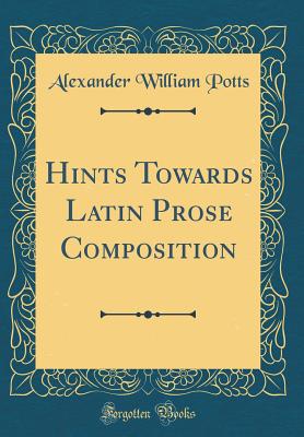 Hints Towards Latin Prose Composition (Classic Reprint) - Potts, Alexander William