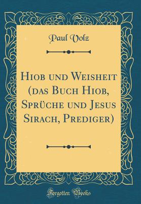 Hiob Und Weisheit (Das Buch Hiob, Spr?che Und Jesus Sirach, Prediger) (Classic Reprint) - Volz, Paul