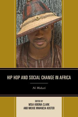 Hip Hop and Social Change in Africa: Ni Wakati - Clark, Msia Kibona (Editor), and Koster, Mickie Mwanzia (Editor), and Ariefdien, Shaheen (Contributions by)