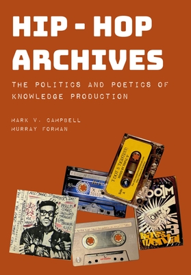 Hip-Hop Archives: The Politics and Poetics of Knowledge Production - Campbell, Mark V, and Forman, Murray