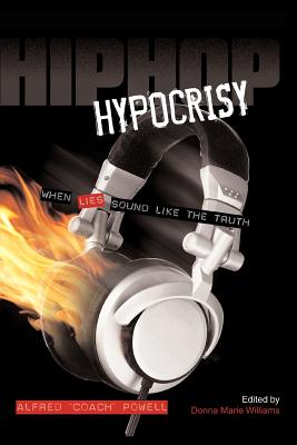 Hip Hop Hypocrisy: When Lies Sound Like the Truth - Williams, Donna Marie, and Powell, Alfred Coach