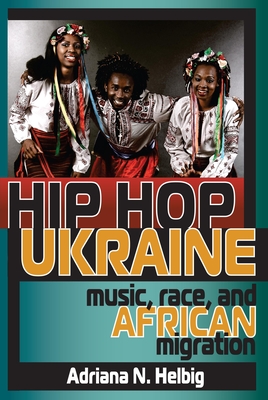 Hip Hop Ukraine: Music, Race, and African Migration - Helbig, Adriana N