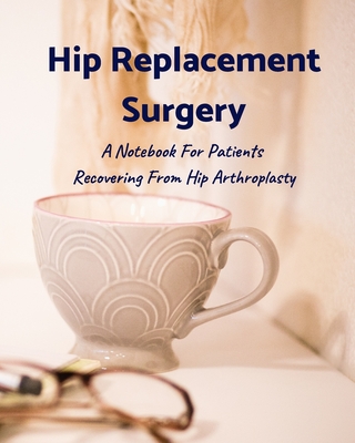 Hip Replacement Surgery: A Notebook For Patients Recovering From Hip Arthroplasty 8x10 120 Pages - Publishing, Positive Recovery