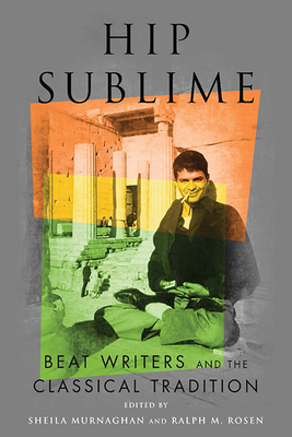Hip Sublime: Beat Writers and the Classical Tradition - Murnaghan, Sheila