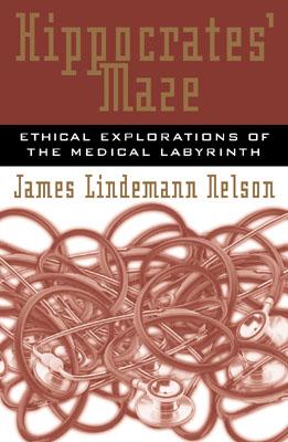 Hippocrates' Maze: Ethical Explorations of the Medical Labyrinth - Nelson, James Lindemann, PH.D.