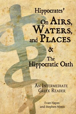 Hippocrates' On Airs, Waters, and Places and The Hippocratic Oath: An Intermediate Greek Reader: Greek text with Running Vocabulary and Commentary - Hayes, Edgar Evan, and Nimis, Stephen a