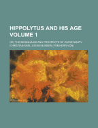 Hippolytus and His Age; Or, the Beginnings and Prospects of Christianity; Volume 1