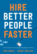 Hire Better People Faster: A Proven System for Attracting the Employees You Want