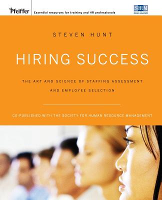 Hiring Success: The Art and Science of Staffing Assessment and Employee Selection - Hunt, Steven T