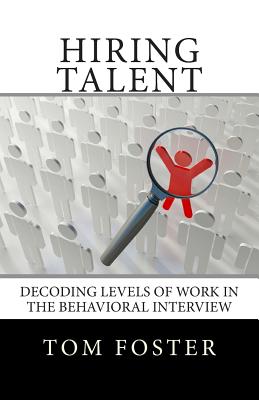 Hiring Talent: Decoding Levels of Work in the Behavioral Interview - Foster, Tom