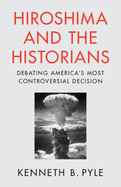 Hiroshima and the Historians: Debating America's Most Controversial Decision