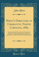 Hirst's Directory of Charlotte, North Carolina, 1889: Embracing a Classified Directory of Local Institutions and Business Houses and a General Directory, Containing a Complete List, Alphabetically Arranged, of All Firms and Adult Residences in the City; W