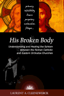His Broken Body: Understanding and Healing the Schism Between the Roman Catholic: An Orthodox Perspective - Expanded Edition