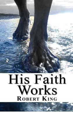 His Faith Works - King, Robert, M.D.