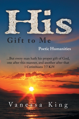 His Gift to Me: Poetic Humanities - King, Vanessa