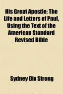 His Great Apostle: The Life and Letters of Paul, Using the Text of the American Standard Revised Bible