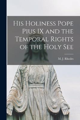 His Holiness Pope Pius IX and the Temporal Rights of the Holy See - Rhodes, M J