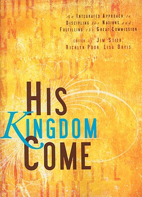 His Kingdom Come: An Integrated Approach to Discipling the Nations and Fulfilling the Great Commision - Stier, Jim (Editor), and Poor, Richlyn (Editor), and Orvis, Lisa (Editor)