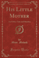 His Little Mother: And Other Tales and Sketches (Classic Reprint)