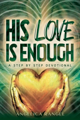 His Love is Enough: A Step by Step Devotional: The devotional aims to facilitate personal and spiritual growth. Weekly lessons, declarations, confessions, w/homework; readers are encouraged to find inspiration and encouragement in God's unfailing love. - Rangel, Angelica Lynn