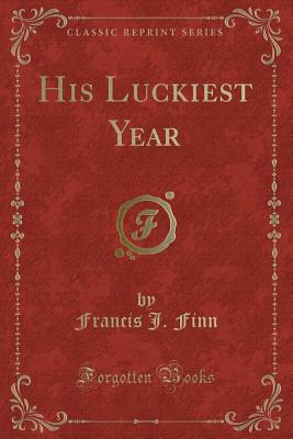 His Luckiest Year (Classic Reprint) - Finn, Francis J