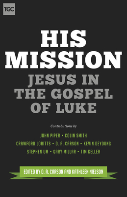 His Mission: Jesus in the Gospel of Luke - Carson, D A (Editor), and Nielson, Kathleen (Editor), and Piper, John (Contributions by)