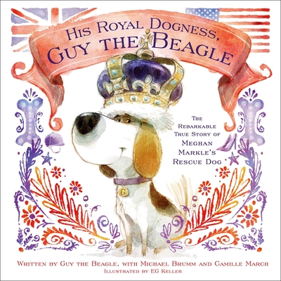 His Royal Dogness, Guy the Beagle: The Rebarkable True Story of Meghan Markle's Rescue Dog - March, Camille, and Brumm, Michael