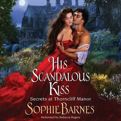 His Scandalous Kiss: Secrets at Thorncliff Manor - Barnes, Sophie, and Rogers, Rebecca (Read by)