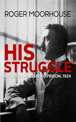 His Struggle: Hitler in Landsberg Prison, 1924 - Moorhouse, Roger