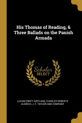 His Thomas of Reading, & Three Ballads on the Panish Armada - Kirtland, Lucian Swift, and Aldrich, Charles Roberts, and J F Taylor and Company (Creator)