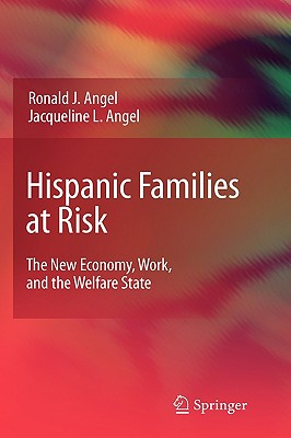 Hispanic Families at Risk: The New Economy, Work, and the Welfare State - Angel, Ronald J, and Angel, Jacqueline L, Dr.