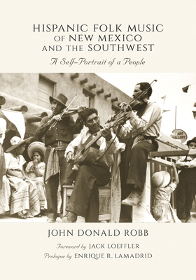 Hispanic Folk Music of New Mexico and the Southwest: A Self-Portrait of a People - Robb, John Donald, and Loeffler, Jack (Foreword by), and Lamadrid, Enrique R (Prologue by)