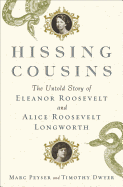 Hissing Cousins: The Untold Story of Eleanor Roosevelt and Alice Roosevelt Longworth - Peyser, Marc, and Dwyer, Timothy