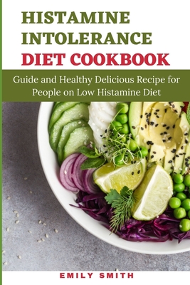 Histamine Intolerance Diet Cookbook: Guide and Healthy Delicious Recipe for People on Low Histamine Diet - Smith, Emily