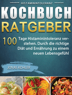 Histaminintoleranz Kochbuch/Ratgeber: 100 Tage Histaminintoleranz verstehen. Durch die richtige Dit und Ernhrung zu einem neuen Lebensgefhl