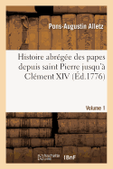 Histoire Abrge Des Papes Depuis Saint Pierre Jusqu' Clment XIV. Volume 1: , Tire Des Auteurs Ecclsiastique