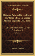 Histoire Admirable Du Franc Harderad Et de La Vierge Aurelia, Legende Du 7 Siecle: Le Livre Des Gestes Du Roi Childebert III (1825)