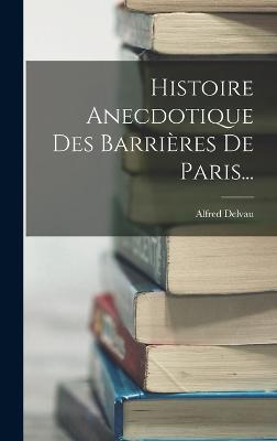 Histoire Anecdotique Des Barrires De Paris... - Delvau, Alfred