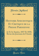 Histoire Anecdotique Et Critique de la Presse Parisienne: 2e Et 3e Ann?es, 1857 Et 1858; Revue Des Journaux de L'Ann?e (Classic Reprint)