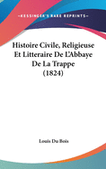 Histoire Civile, Religieuse Et Litteraire de L'Abbaye de La Trappe (1824)