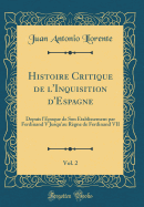 Histoire Critique de l'Inquisition d'Espagne, Vol. 2: Depuis l'poque de Son tablissement Par Ferdinand V Jusqu'au Rgne de Ferdinand VII (Classic Reprint)