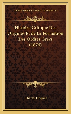 Histoire Critique Des Origines Et de La Formation Des Ordres Grecs (1876) - Chipiez, Charles