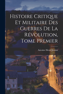 Histoire Critique Et Militaire Des Guerres de la R?volution, Tome Premier