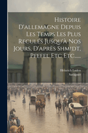 Histoire D'Allemagne Depuis Les Temps Les Plus Recules Jusqu'a Nos Jours, D'Apres Shmidt, Pfefel Etc Etc......