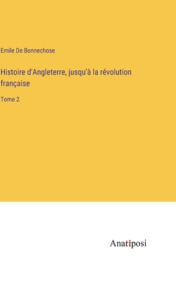 Histoire d'Angleterre, jusqu' la rvolution franaise: Tome 2 - De Bonnechose, Emile